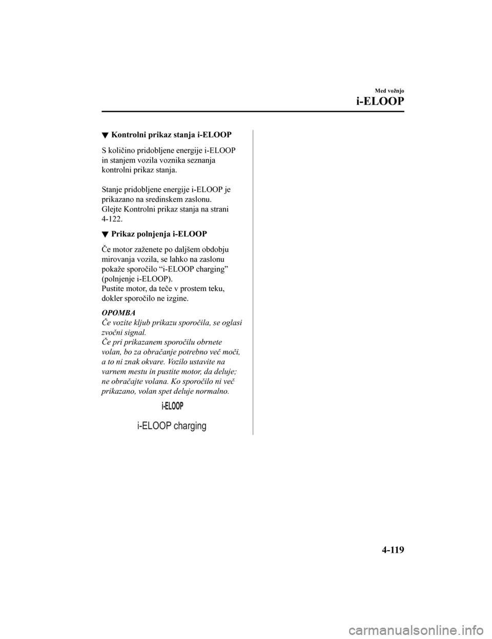 MAZDA MODEL CX-5 2019  Priročnik za lastnika (in Slovenian) Kontrolni prikaz stanja i-ELOOP
S količino pridobljene energije i-ELOOP
in stanjem vozila voznika seznanja
kontrolni prikaz stanja.
 
Stanje pridobljene energije i-ELOOP je
prikazano na sredinskem za