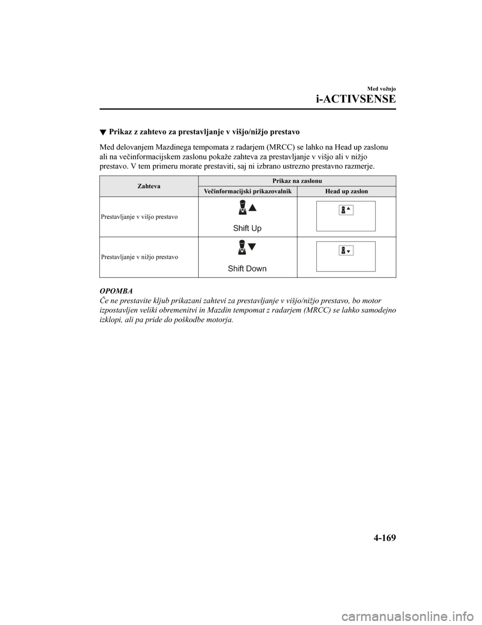 MAZDA MODEL CX-5 2019  Priročnik za lastnika (in Slovenian) Prikaz z zahtevo za prestavljanje v višjo/nižjo prestavo
Med delovanjem Mazdinega tempom ata z radarjem (MRCC) se lahko na Head up zaslonu
ali na večinformacijskem zaslonu pokaže zahteva za presta