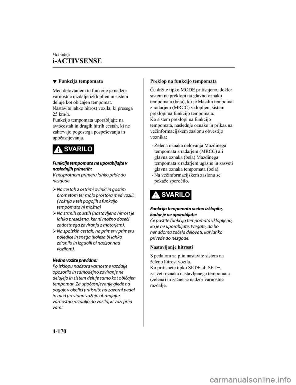 MAZDA MODEL CX-5 2019  Priročnik za lastnika (in Slovenian) Funkcija tempomata
Med delovanjem te funkcije je nadzor
varnostne razdalje izklopljen in sistem
deluje kot običajen tempomat.
Nastavite lahko hitrost vozila, ki presega
25 km/h.
Funkcijo tempomata up