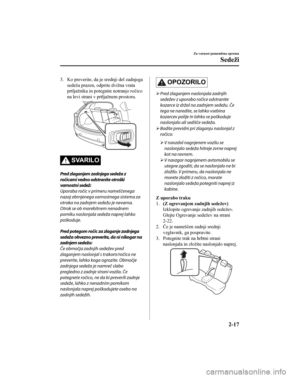 MAZDA MODEL CX-5 2019  Priročnik za lastnika (in Slovenian) 3. Ko preverite, da je srednji del zadnjega
sedeža prazen, odprite dvižna vrata
prtljažnika in potegnite notranjo ročico
na levi strani v prtljažnem prostoru.
SVARILO
Pred zlaganjem zadnjega sede