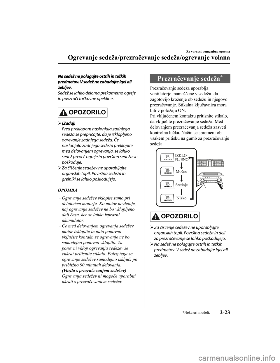 MAZDA MODEL CX-5 2019  Priročnik za lastnika (in Slovenian) Na sedež ne polagajte ostrih in težkih
predmetov. V sedež ne zabadajte igel ali
žebljev.
Sedež se lahko deloma prekomerno ogreje
in povzroči točkovne opekline.
OPOZORILO
(Zadaj)
Pred preklop