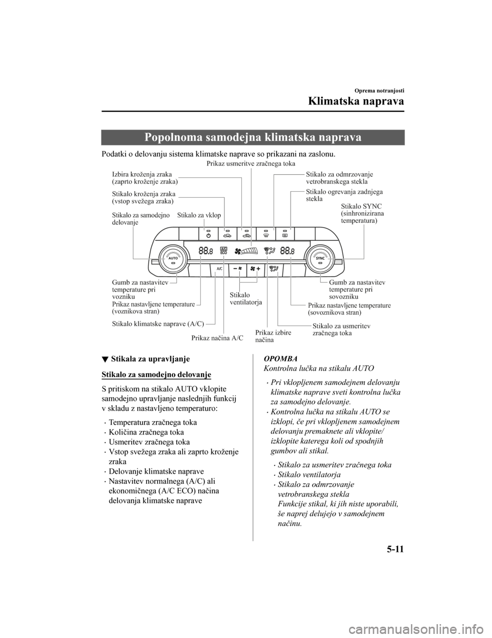 MAZDA MODEL CX-5 2019  Priročnik za lastnika (in Slovenian) Popolnoma samodejna klimatska naprava
Podatki o delovanju sistema klimatske naprave so prikazani na zaslonu.
Izbira kroženja zraka 
(zaprto kroženje zraka)
Stikalo za samodejno 
delovanje
Stikalo SY