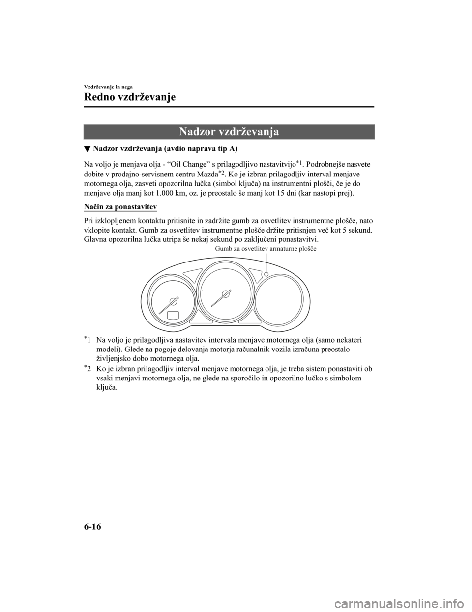 MAZDA MODEL CX-5 2019  Priročnik za lastnika (in Slovenian) Nadzor vzdrževanja
Nadzor vzdrževanja (avdio naprava tip A)
Na voljo je menjava olja - “Oil Change” s prilagodljivo nastavitvijo*1. Podrobnejše nasvete
dobite v prodajno-servisnem centru Mazda
