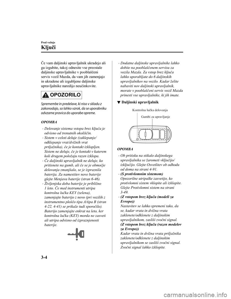 MAZDA MODEL CX-5 2019  Priročnik za lastnika (in Slovenian) Če vam daljinski upravljalnik ukradejo ali
ga izgubite, takoj odnesite vse preostale
daljinske upravljalnike v pooblaščeni
servis vozil Mazda, da vam jih zamenjajo
in ukradene ali izgubljene daljin
