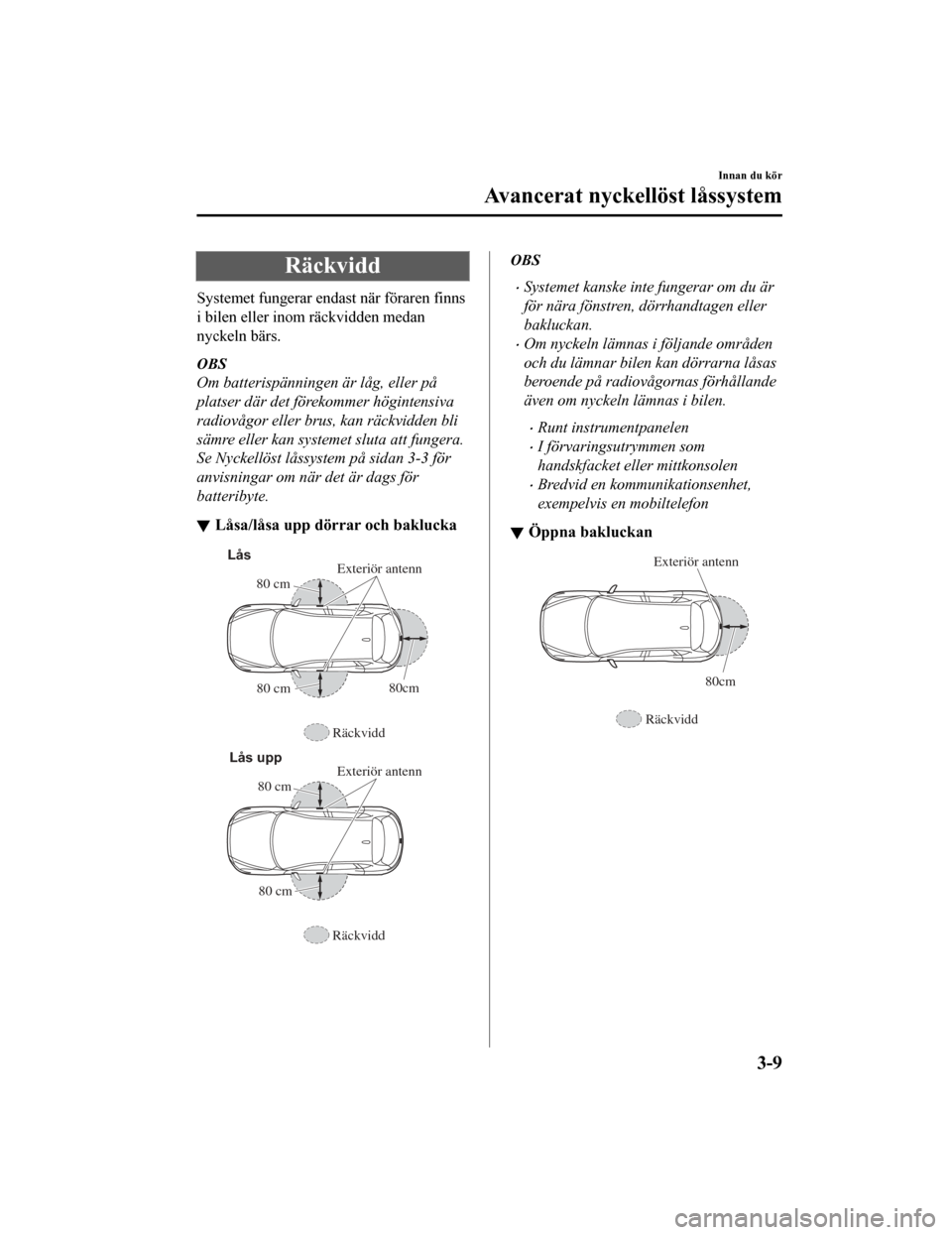 MAZDA MODEL CX-5 2019  Ägarmanual (in Swedish) Räckvidd
Systemet fungerar endast när föraren finns
i bilen eller inom räckvidden medan
nyckeln bärs.
OBS
Om batterispänningen är låg, eller på
platser där det förekommer högintensiva
radi