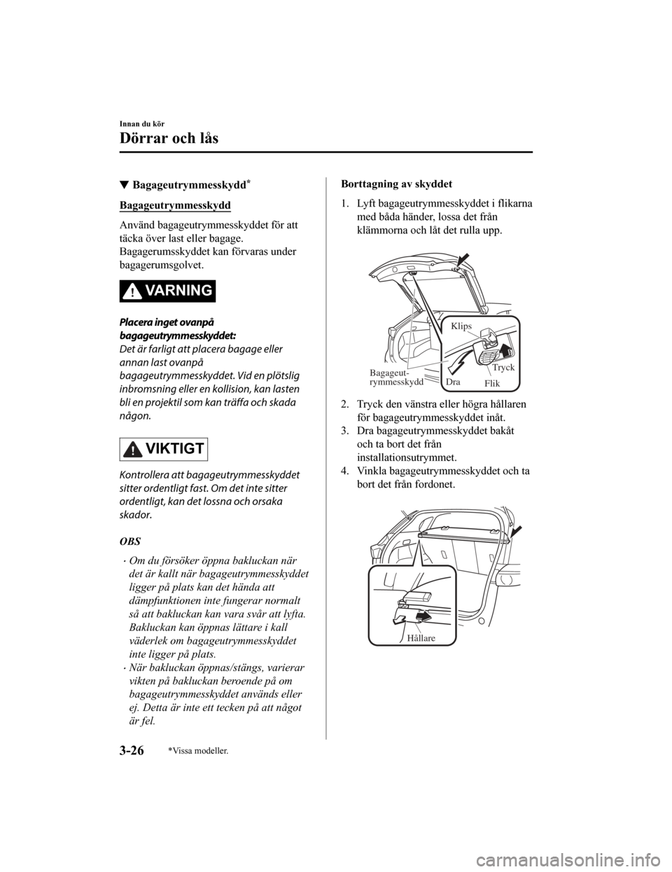 MAZDA MODEL CX-5 2019 Ägarmanual (in Swedish) Bagageutrymmesskydd*
Bagageutrymmesskydd
Använd bagageutrymmesskyddet för att
täcka över last eller bagage.
Bagagerumsskyddet kan förvaras under
bagagerumsgolvet.
VARNING
Placera inget ovanpå
ba MAZDA MODEL CX-5 2019 Ägarmanual (in Swedish) Bagageutrymmesskydd*
Bagageutrymmesskydd
Använd bagageutrymmesskyddet för att
täcka över last eller bagage.
Bagagerumsskyddet kan förvaras under
bagagerumsgolvet.
VARNING
Placera inget ovanpå
ba