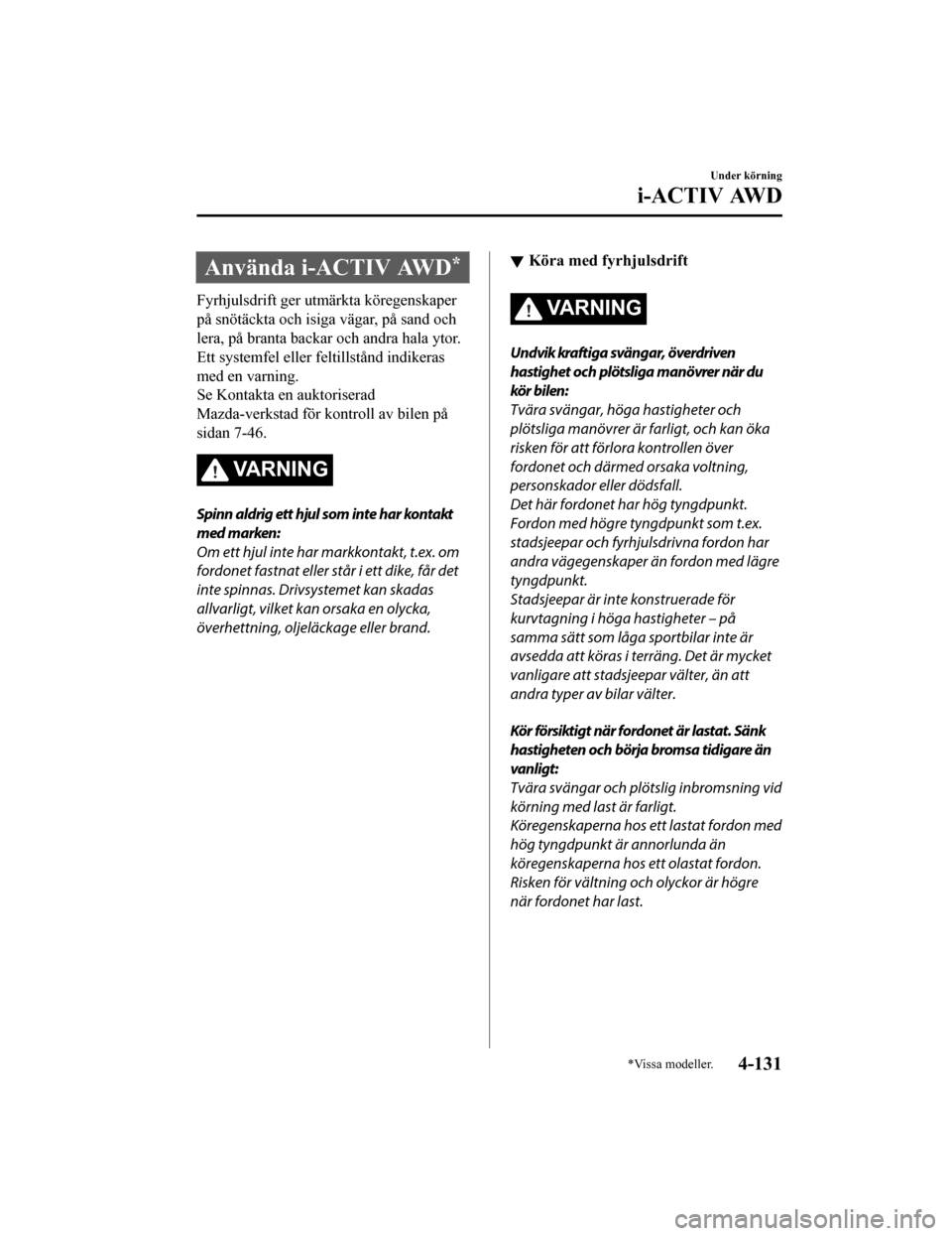MAZDA MODEL CX-5 2019  Ägarmanual (in Swedish) Använda i-ACTIV AWD*
Fyrhjulsdrift ger utmärkta köregenskaper
på snötäckta och isiga vägar, på sand och
lera, på branta backar och andra hala ytor.
Ett systemfel eller feltillstånd indikeras