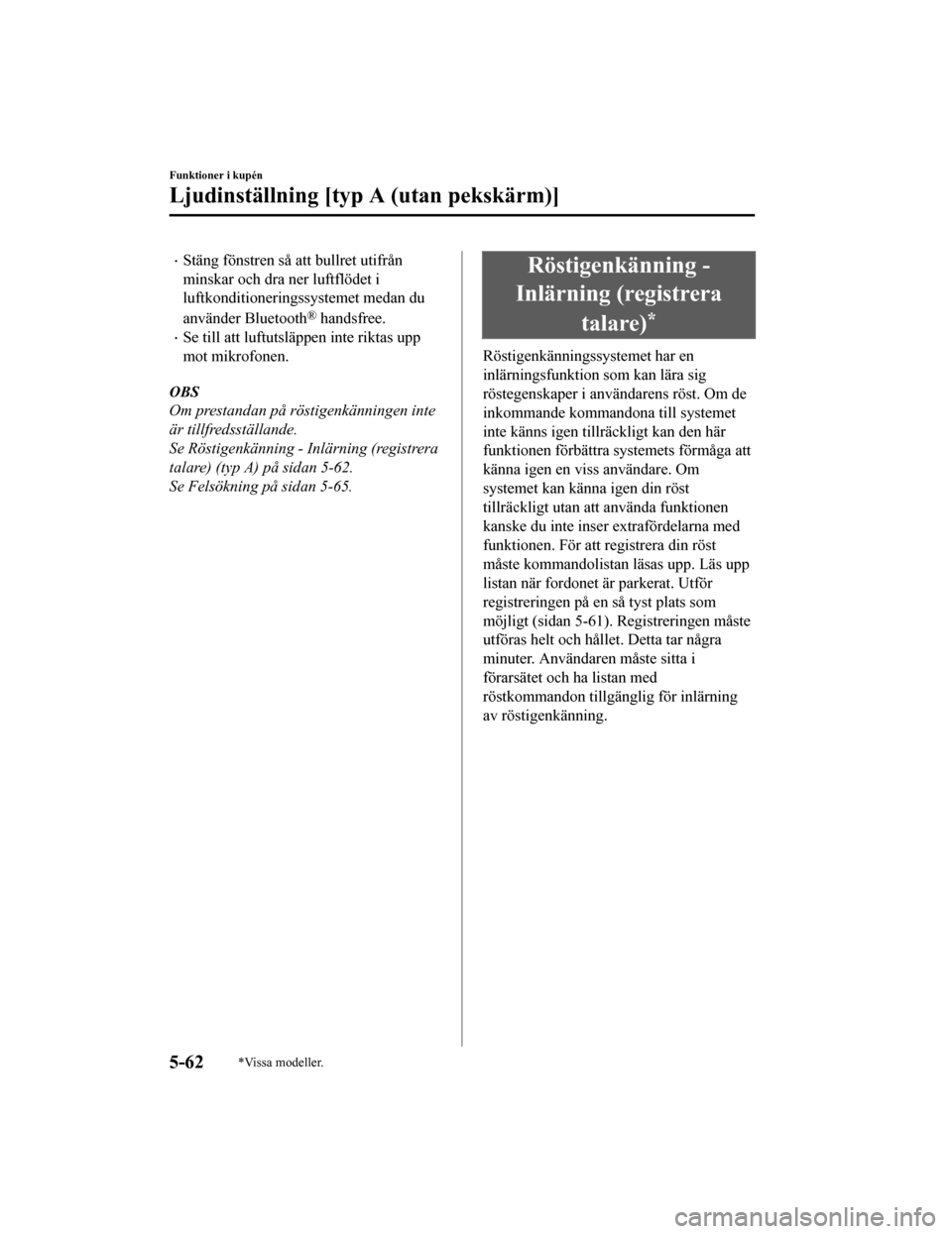 MAZDA MODEL CX-5 2019  Ägarmanual (in Swedish) Stäng fönstren så att bullret utifrån
minskar och dra ner luftflödet i
luftkonditioneringssystemet medan du
använder Bluetooth
® handsfree.
Se till att luftutsläppen inte riktas upp
mot 