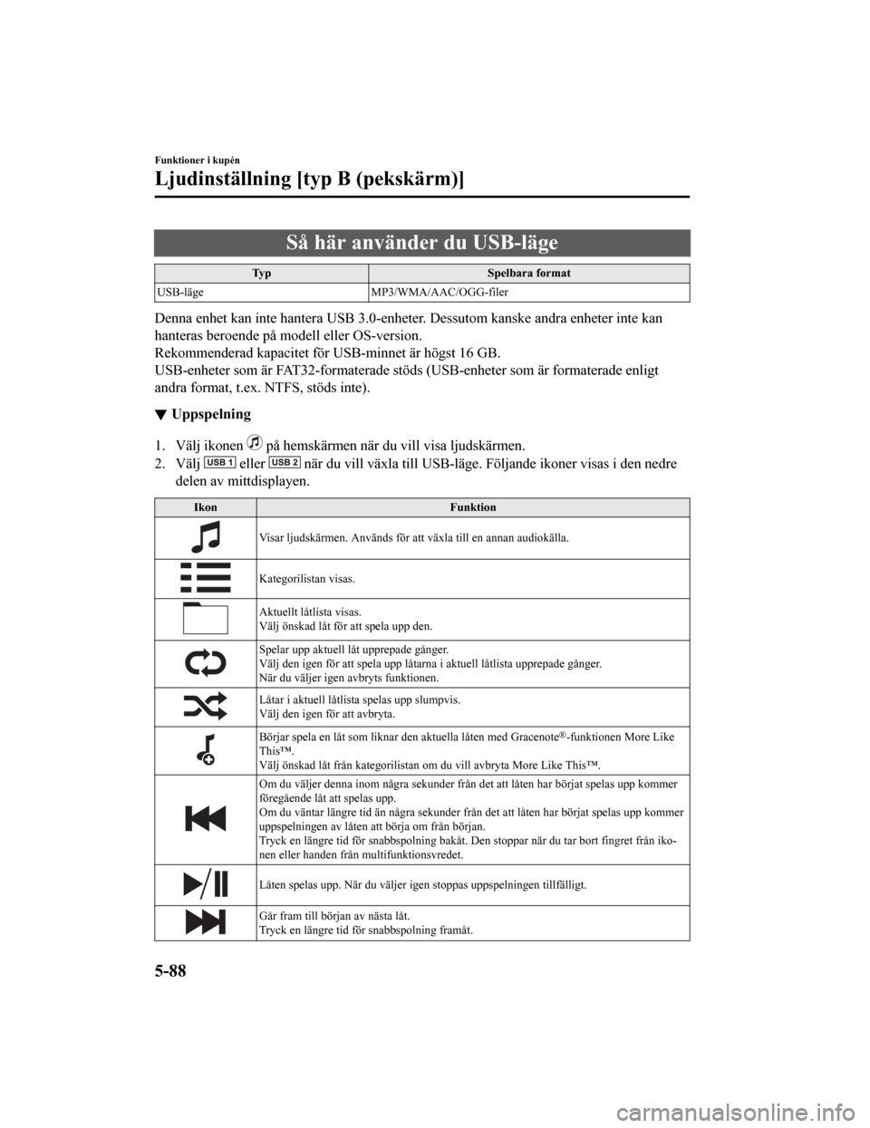 MAZDA MODEL CX-5 2019 Ägarmanual (in Swedish) Så här använder du USB-läge
TypSpelbara format
USB-läge MP3/WMA/AAC/OGG-filer
Denna enhet kan inte hantera USB 3.0-enheter. Dessutom kanske a ndra enheter inte kan
hanteras beroende på modell el MAZDA MODEL CX-5 2019 Ägarmanual (in Swedish) Så här använder du USB-läge
TypSpelbara format
USB-läge MP3/WMA/AAC/OGG-filer
Denna enhet kan inte hantera USB 3.0-enheter. Dessutom kanske a ndra enheter inte kan
hanteras beroende på modell el