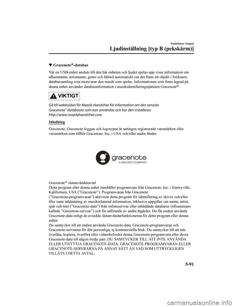 MAZDA MODEL CX-5 2019 Ägarmanual (in Swedish) Gracenote®-databas
När en USB-enhet ansluts till den här enheten och ljudet spelas upp visas information om
albumnamn, artistnamn, genre och låttitel automatiskt om det finns ett objekt i fordone MAZDA MODEL CX-5 2019 Ägarmanual (in Swedish) Gracenote®-databas
När en USB-enhet ansluts till den här enheten och ljudet spelas upp visas information om
albumnamn, artistnamn, genre och låttitel automatiskt om det finns ett objekt i fordone