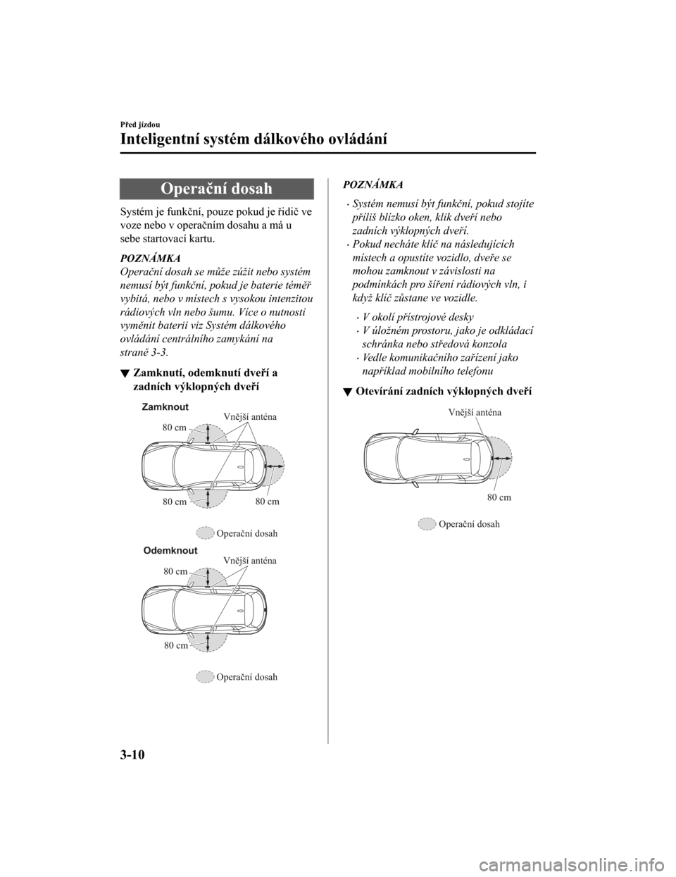 MAZDA MODEL CX-5 2019 Návod k obsluze (in Czech) Operační dosah
Systém je funkční, pouze pokud je řidič ve
voze nebo v operačním dosahu a má u
sebe startovací kartu.
POZNÁMKA
Operační dosah se m ůže zúžit nebo systém
nemusí být MAZDA MODEL CX-5 2019 Návod k obsluze (in Czech) Operační dosah
Systém je funkční, pouze pokud je řidič ve
voze nebo v operačním dosahu a má u
sebe startovací kartu.
POZNÁMKA
Operační dosah se m ůže zúžit nebo systém
nemusí být