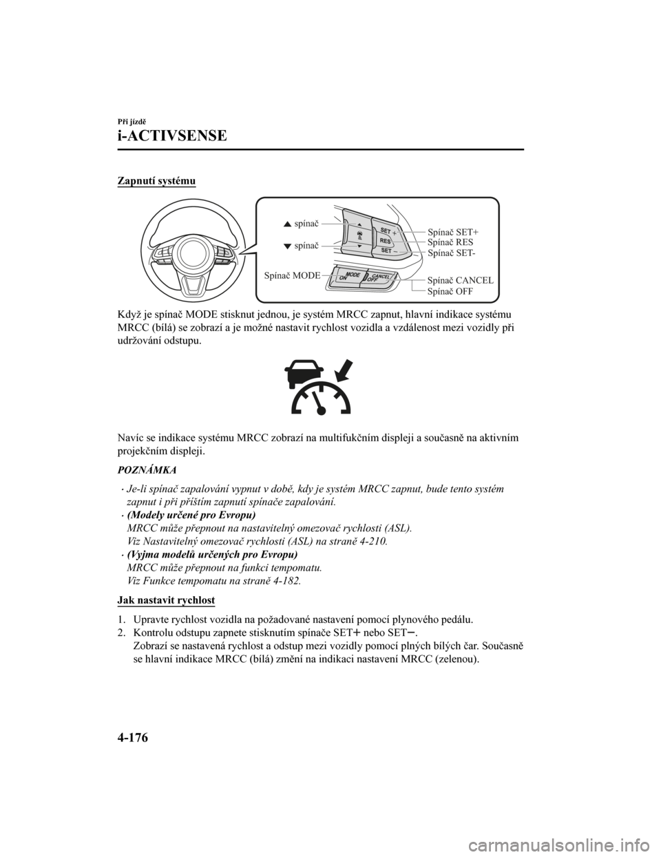 MAZDA MODEL CX-5 2019 Návod k obsluze (in Czech) Zapnutí systému
Spínač CANCELSpínač RES
Spínač OFF
spínač spínač
Spínač MODE
Spínač SET-
Spínač SET+
Když je spínač MODE stisknut jednou, je systém MRCC zapnut, hla
vní indikace MAZDA MODEL CX-5 2019 Návod k obsluze (in Czech) Zapnutí systému
Spínač CANCELSpínač RES
Spínač OFF
spínač spínač
Spínač MODE
Spínač SET-
Spínač SET+
Když je spínač MODE stisknut jednou, je systém MRCC zapnut, hla
vní indikace