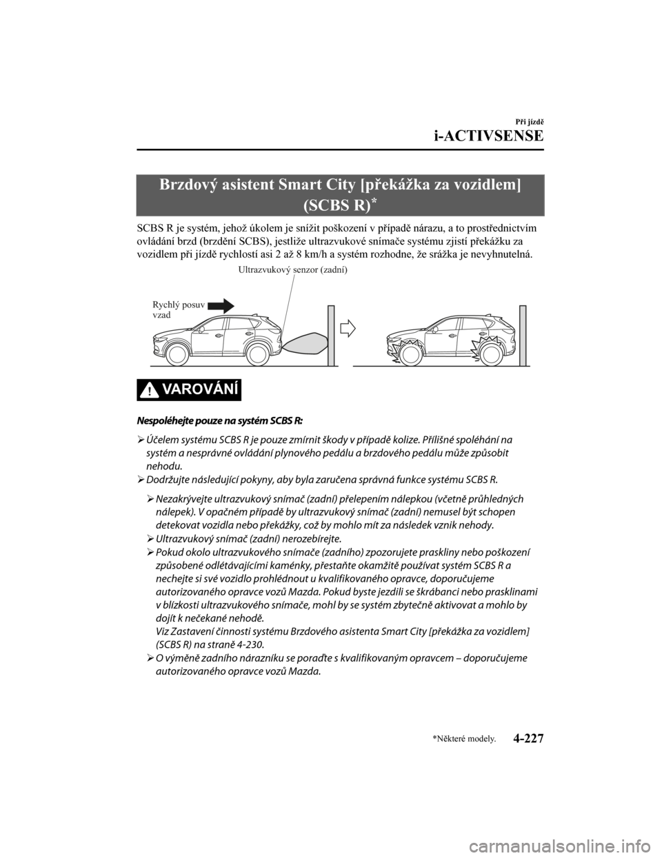 MAZDA MODEL CX-5 2019  Návod k obsluze (in Czech) Brzdový asistent Smart City [překážka za vozidlem](SCBS R)
*
SCBS R je systém, jehož úkolem je snížit poškození v případě ná razu, a to prostřednictvím
ovládání brzd (brzdění SCB