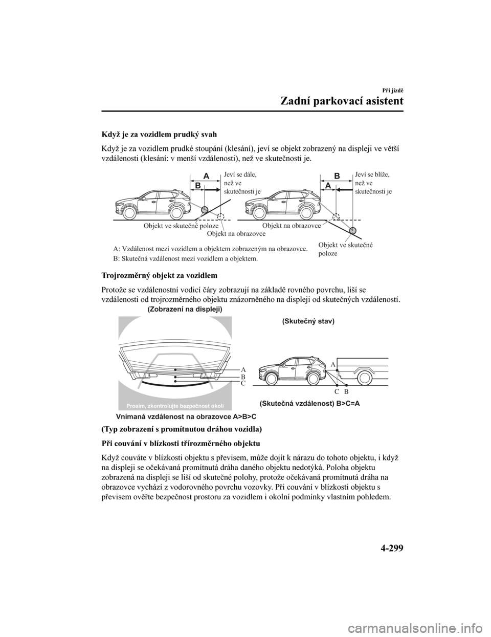 MAZDA MODEL CX-5 2019  Návod k obsluze (in Czech) Když je za vozidlem prudký svah
Když je za vozidlem prudké stoupání (klesání), jeví se objekt zobrazený na displeji ve větší
vzdálenosti (klesání: v menší vzdálenosti), než ve skut