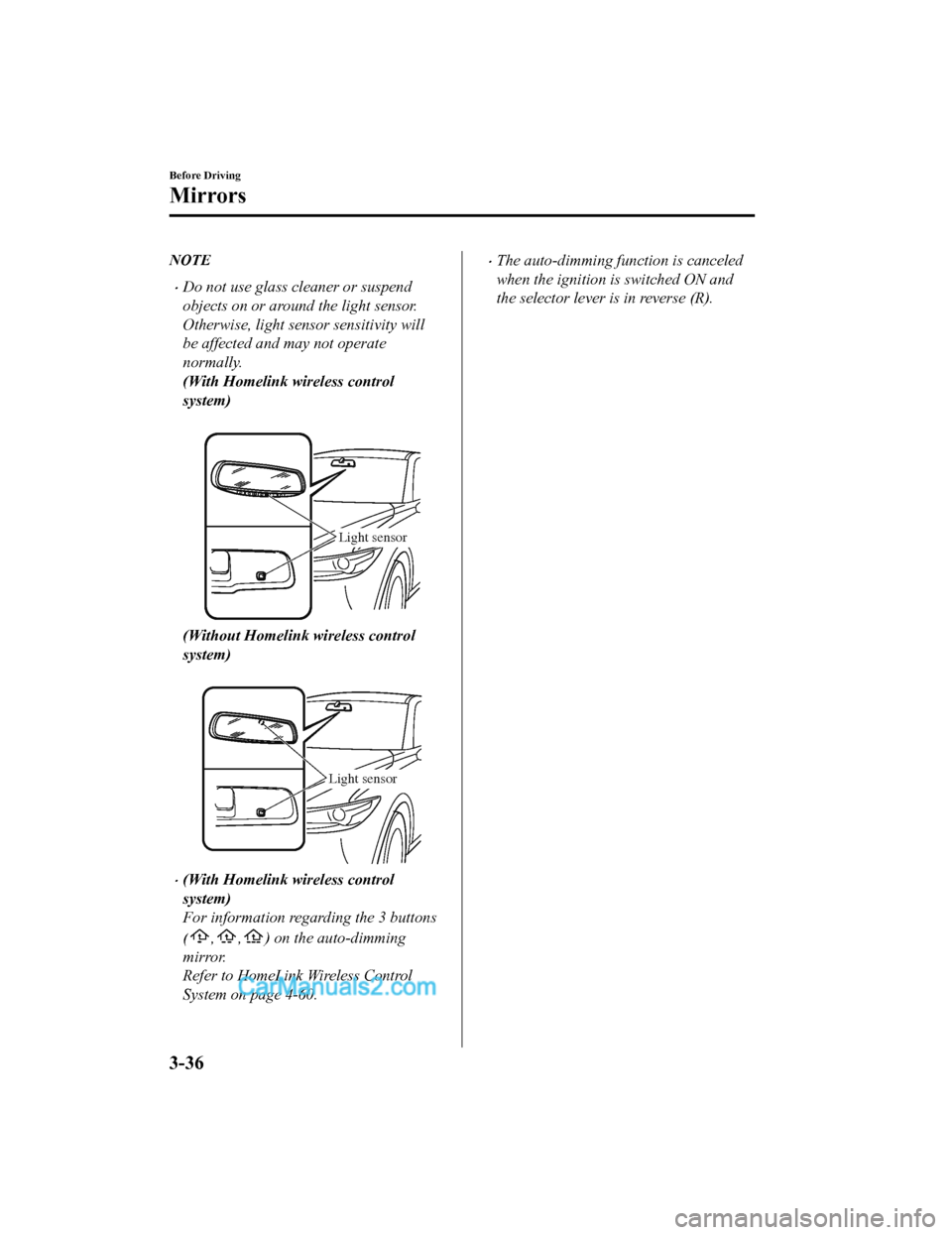 MAZDA MODEL CX-5 2018  Owners Manual (in English) NOTE
•Do not use glass cleaner or suspend
objects on or around the light sensor.
Otherwise, light sensor sensitivity will
be affected and may not operate
normally.
(With Homelink wireless control
sy