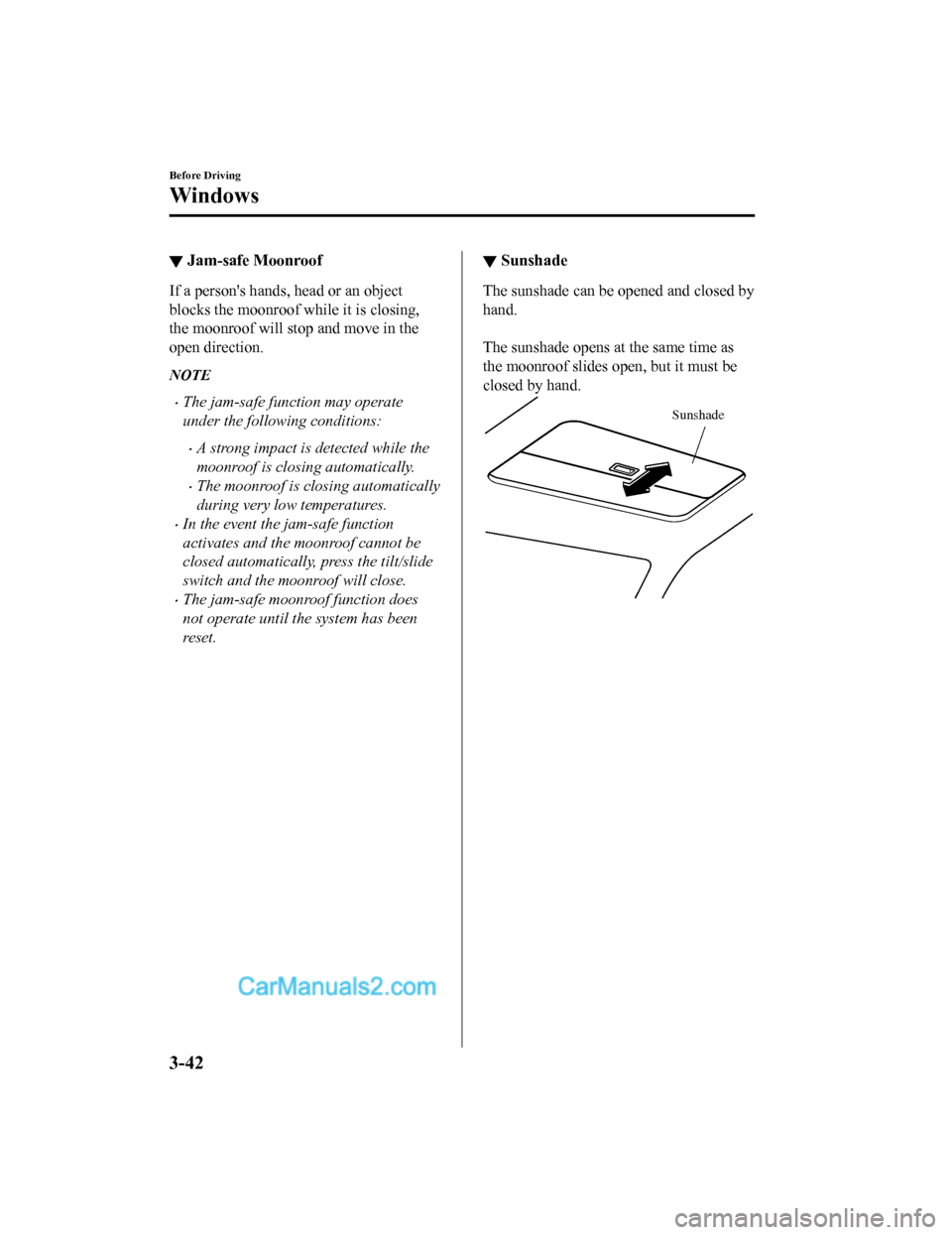 MAZDA MODEL CX-5 2018  Owners Manual (in English) ▼Jam-safe Moonroof
If a persons hands, head or an object
blocks the moonroof while it is closing,
the moonroof will stop and move in the
open direction.
NOTE
•The jam-safe function may operate
un