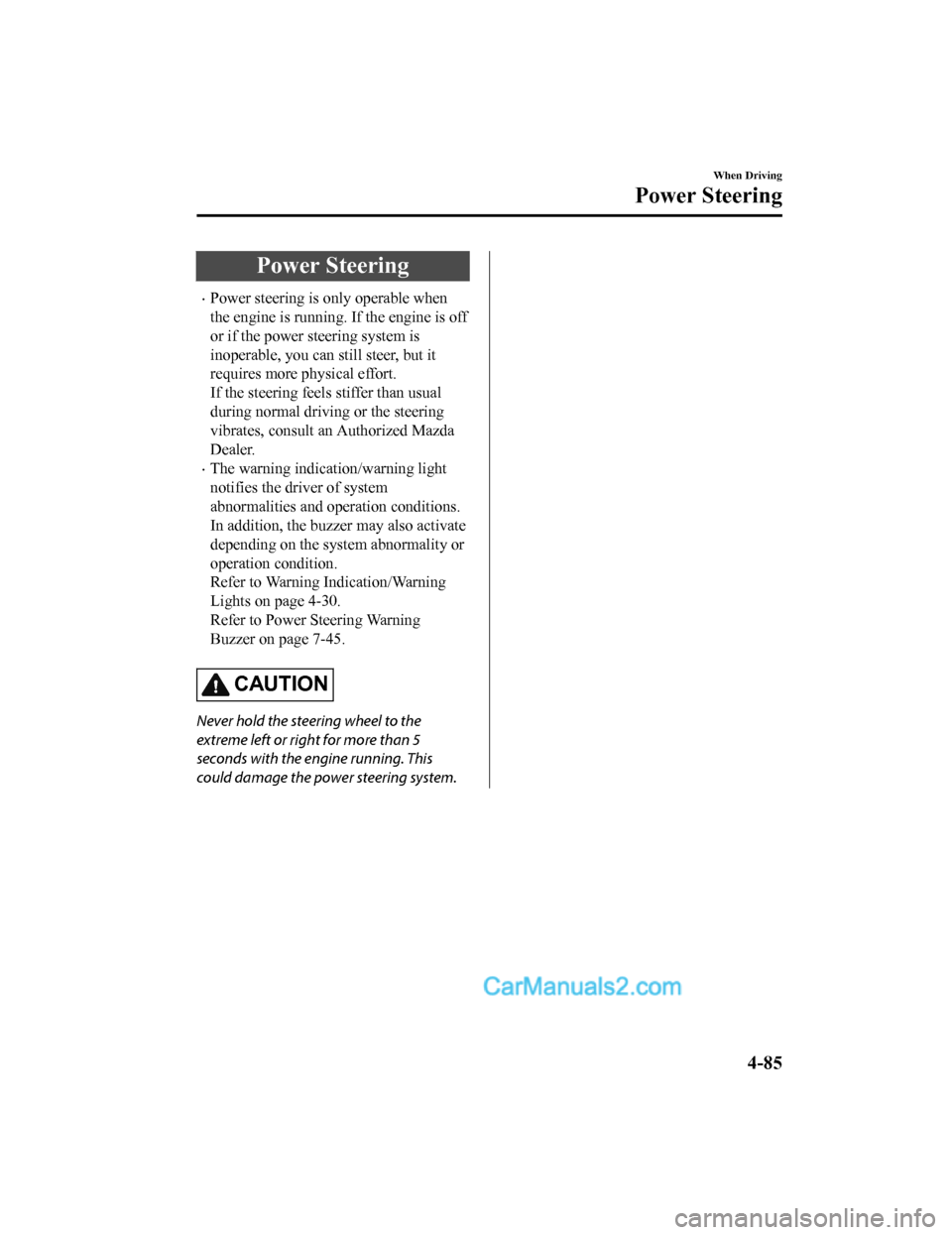 MAZDA MODEL CX-5 2018  Owners Manual (in English) Power Steering
•Power steering is only operable when
the engine is running. If the engine is off
or if the power steering system is
inoperable, you can still steer, but it
requires more physical eff