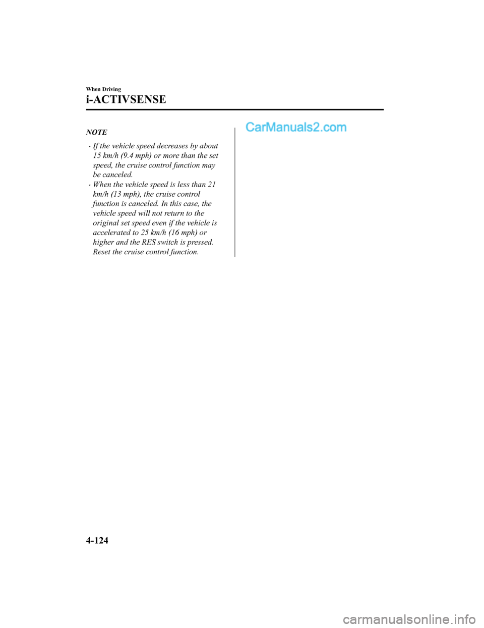 MAZDA MODEL CX-5 2018 Owners Manual (in English) NOTE
•If the vehicle speed decreases by about
15 km/h (9.4 mph) or more than the set
speed, the cruise control function may
be canceled.
•When the vehicle speed is less than 21
km/h (13 mph), the MAZDA MODEL CX-5 2018 Owners Manual (in English) NOTE
•If the vehicle speed decreases by about
15 km/h (9.4 mph) or more than the set
speed, the cruise control function may
be canceled.
•When the vehicle speed is less than 21
km/h (13 mph), the