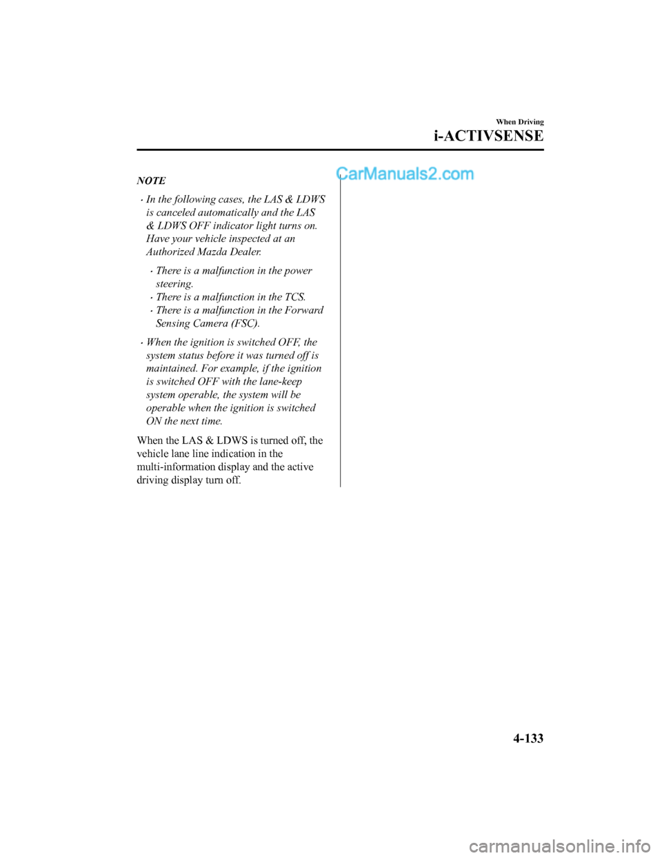 MAZDA MODEL CX-5 2018  Owners Manual (in English) NOTE
•In the following cases, the LAS & LDWS
is canceled automatically and the LAS
& LDWS OFF indicator light turns on.
Have your vehicle inspected at an
Authorized Mazda Dealer.
•There is a malfu