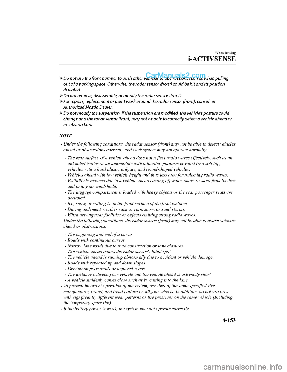 MAZDA MODEL CX-5 2018  Owners Manual (in English) Do not use the front bumper to push other vehicles or obstructions such as when pulling
out of a parking space. Otherwise, the radar  sensor (front) could be hit and its position
deviated.
 Do n