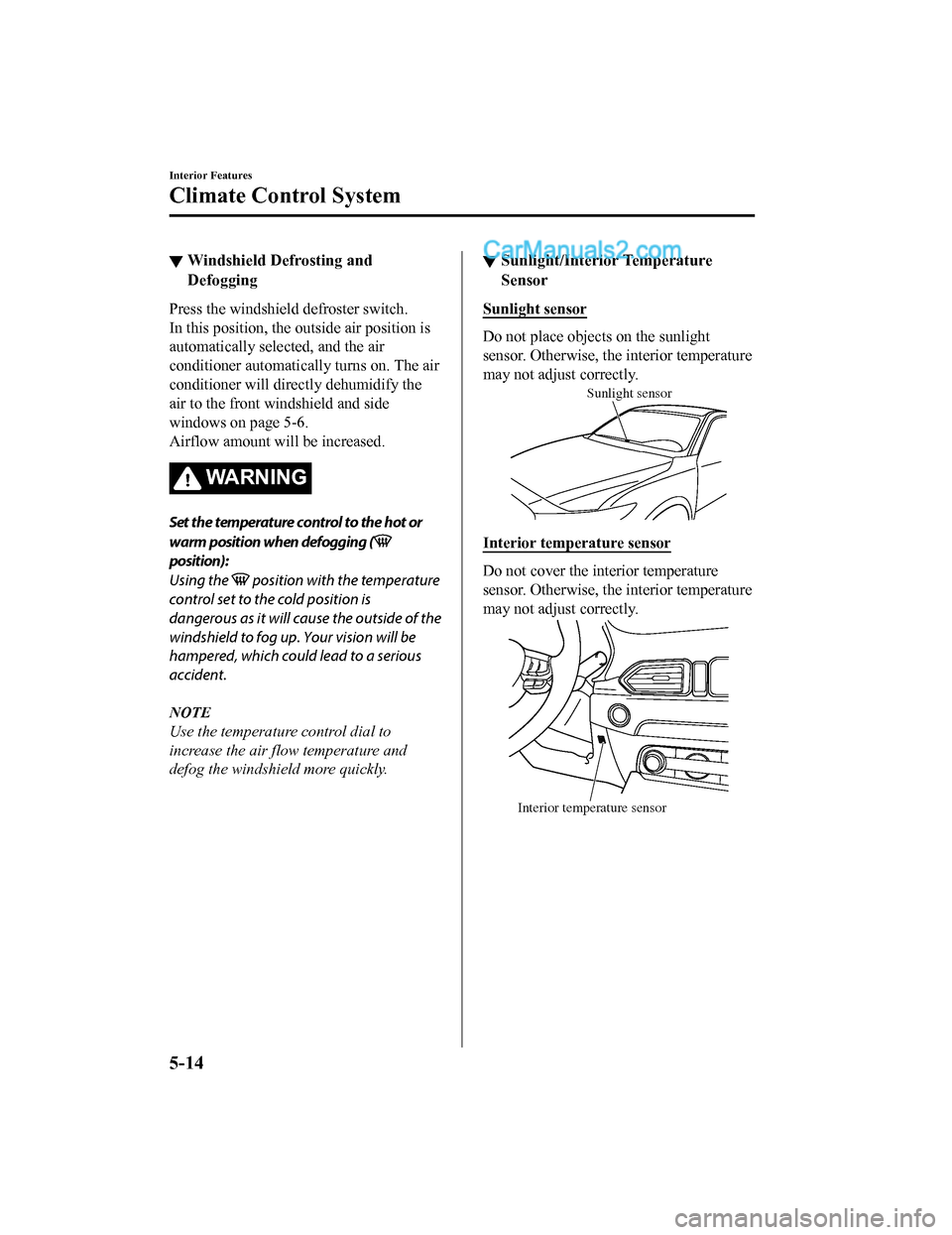 MAZDA MODEL CX-5 2018 (in English) User Guide ▼Windshield Defrosting and
Defogging
Press the windshield
defroster switch.
In this position, the outside air position is
automatically selected, and the air
conditioner automatically turns on. The MAZDA MODEL CX-5 2018 (in English) User Guide ▼Windshield Defrosting and
Defogging
Press the windshield
defroster switch.
In this position, the outside air position is
automatically selected, and the air
conditioner automatically turns on. The