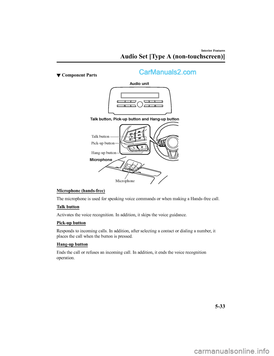 MAZDA MODEL CX-5 2018 Owners Manual (in English) ▼Component Parts
Microphone
Talk button, Pick-up button and Hang-up button
Microphone Audio unit
Talk button
Hang-up button
Pick-up button
Microphone (hands-free)
The microphone is used for speaking MAZDA MODEL CX-5 2018 Owners Manual (in English) ▼Component Parts
Microphone
Talk button, Pick-up button and Hang-up button
Microphone Audio unit
Talk button
Hang-up button
Pick-up button
Microphone (hands-free)
The microphone is used for speaking