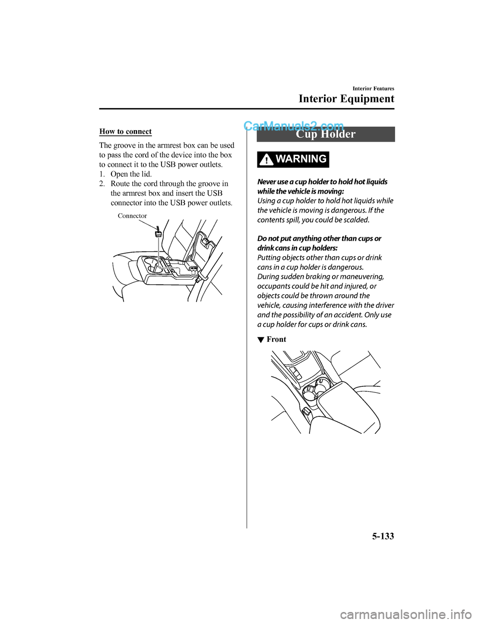 MAZDA MODEL CX-5 2018 (in English) Owners Manual How to connect
The groove in the armrest box can be used
to pass the cord of the device into the box
to connect it to the USB power outlets.
1. Open the lid.
2. Route the cord through the groove in th MAZDA MODEL CX-5 2018 (in English) Owners Manual How to connect
The groove in the armrest box can be used
to pass the cord of the device into the box
to connect it to the USB power outlets.
1. Open the lid.
2. Route the cord through the groove in th