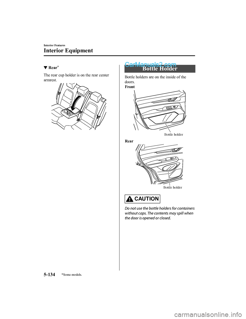 MAZDA MODEL CX-5 2018  Owners Manual (in English) ▼Rear*
The rear cup holder is on the rear center
armrest.
Bottle Holder
Bottle holders are o
n the inside of the
doors.
Front
Bottle holder
Rear
Bottle holder
CAUTION
Do not use the bottle holders f