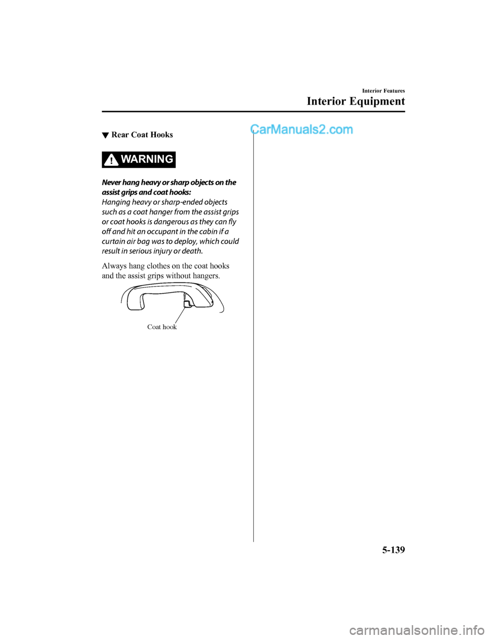 MAZDA MODEL CX-5 2018  Owners Manual (in English) ▼Rear Coat Hooks
WA R N I N G
Never hang heavy or sharp objects on the
assist grips and coat hooks:
Hanging heavy or sharp-ended objects
such as a coat hanger from the assist grips
or coat hooks is 