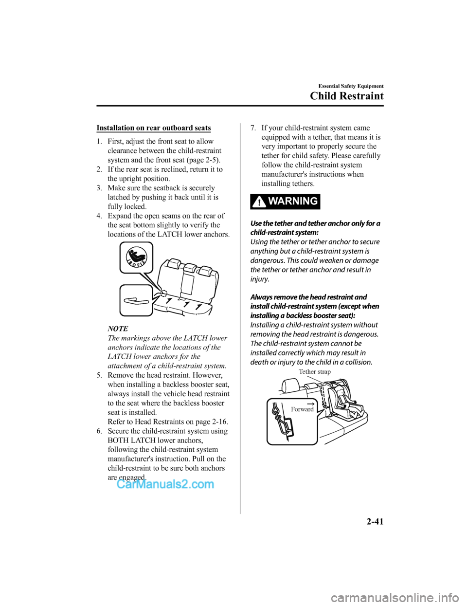 MAZDA MODEL CX-5 2018 (in English) User Guide Installation on rear outboard seats
1. First, adjust the front seat to allowclearance between the child-restraint
system and the front seat (page 2-5).
2. If the rear seat is reclined, return it to
th MAZDA MODEL CX-5 2018 (in English) User Guide Installation on rear outboard seats
1. First, adjust the front seat to allowclearance between the child-restraint
system and the front seat (page 2-5).
2. If the rear seat is reclined, return it to
th