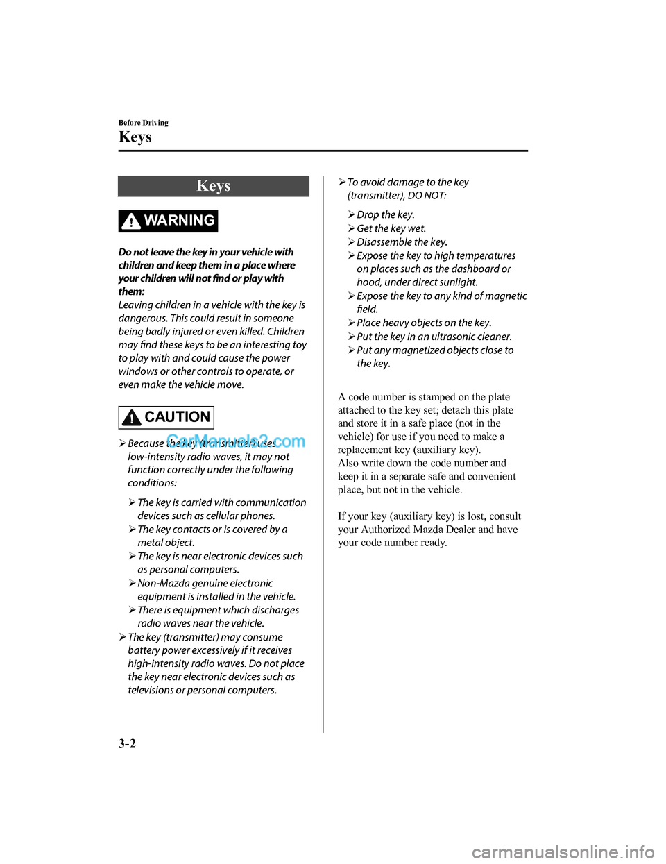 MAZDA MODEL CX-5 2018  Owners Manual (in English) Keys
WA R N I N G
Do not leave the key in your vehicle with
children and keep them in a place where
your children will not find or play with
them:
Leaving children in a vehicle with the key is
dangero