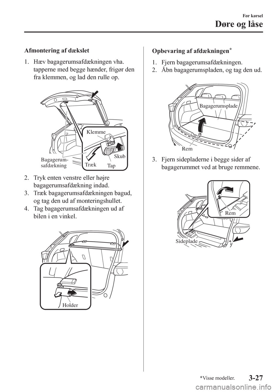 MAZDA MODEL CX-5 2018  Instruktionsbog (in Danish) Afmontering af dækslet
1. Hæv bagagerumsafdækningen vha.
tapperne med begge hænder, frigør den
fra klemmen, og lad den rulle op.
 
Klemme
Skub
Ta p Træk Bagagerum-
safdækning
2. Tryk enten vens