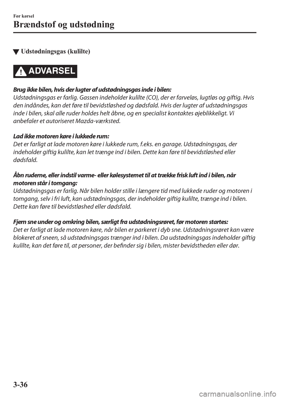 MAZDA MODEL CX-5 2018 Instruktionsbog (in Danish) tUdstødningsgas (kulilte)
ADVARSEL
Brug ikke bilen, hvis der lugter af udstødningsgas inde i bilen:
Udstødningsgas er farlig. Gassen indeholder kulilte (CO), der er farveløs, lugtløs og giftig. H MAZDA MODEL CX-5 2018 Instruktionsbog (in Danish) tUdstødningsgas (kulilte)
ADVARSEL
Brug ikke bilen, hvis der lugter af udstødningsgas inde i bilen:
Udstødningsgas er farlig. Gassen indeholder kulilte (CO), der er farveløs, lugtløs og giftig. H