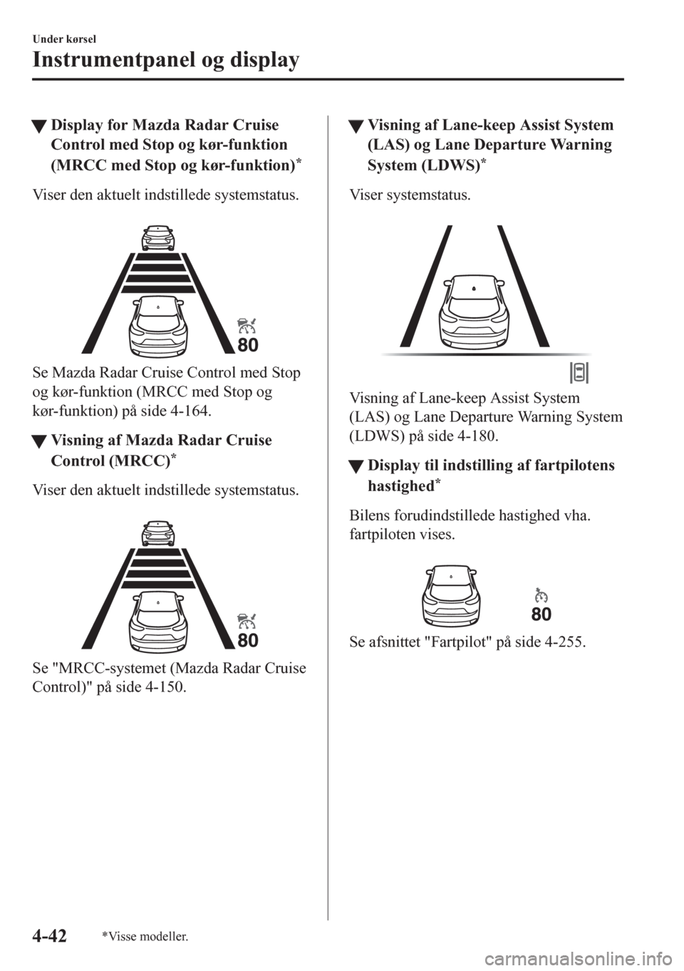 MAZDA MODEL CX-5 2018  Instruktionsbog (in Danish) tDisplay for Mazda Radar Cruise
Control med Stop og kør-funktion
(MRCC med Stop og kør-funktion)
*
Viser den aktuelt indstillede systemstatus.
 
Se Mazda Radar Cruise Control med Stop
og kør-funkti