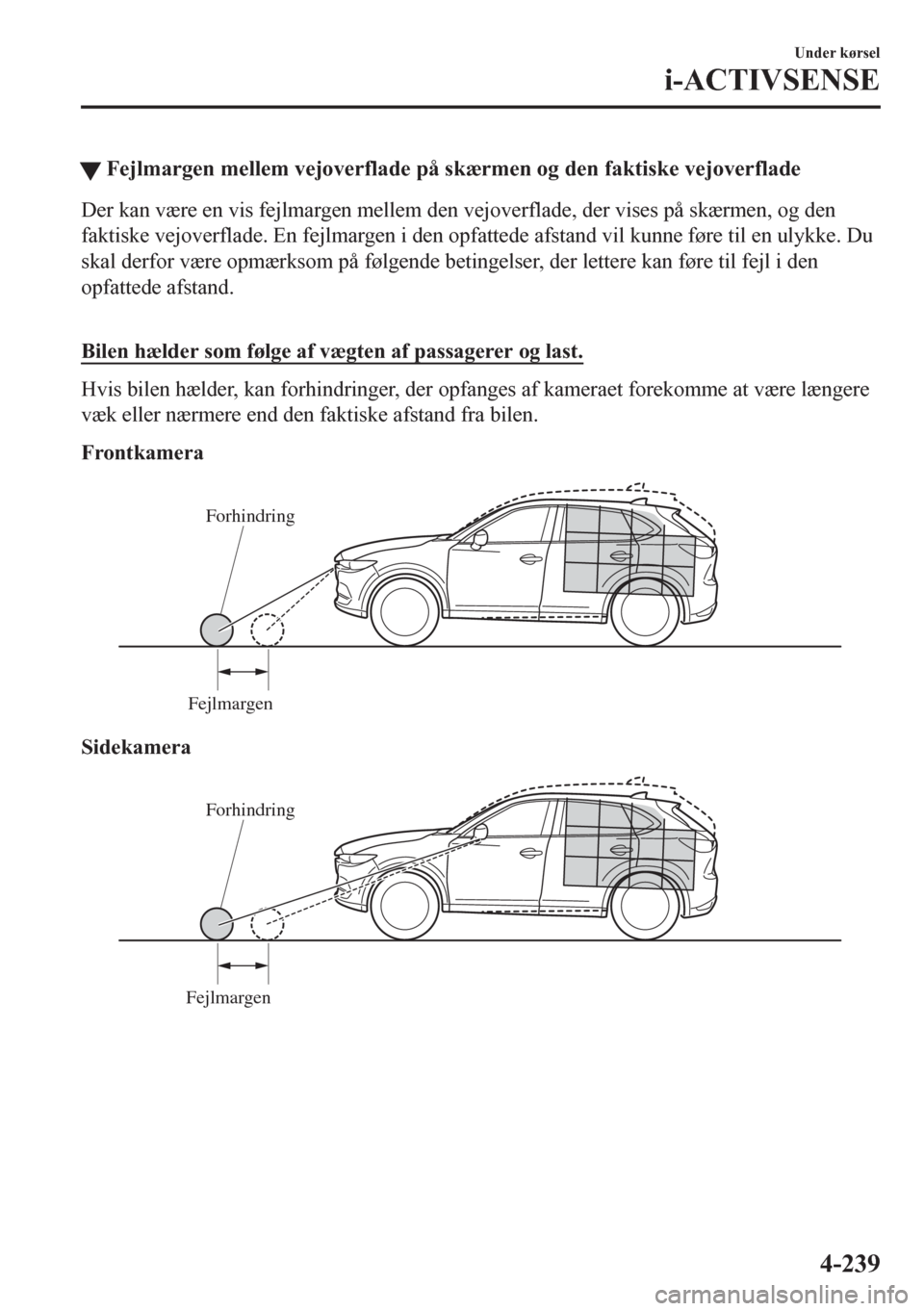 MAZDA MODEL CX-5 2018  Instruktionsbog (in Danish) �WFejlmargen mellem vejoverflade på skærmen og den faktiske vejoverflade
Der kan være en vis fejlmargen mellem den vejoverflade, der vises på skærmen, og den
faktiske vejoverflade. En fejlmargen 