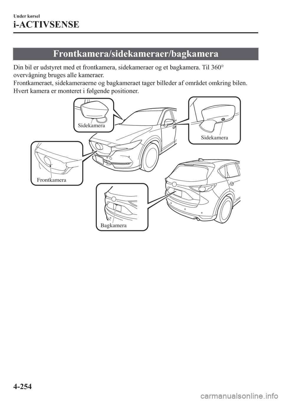 MAZDA MODEL CX-5 2018  Instruktionsbog (in Danish) Frontkamera/sidekameraer/bagkamera
Din bil er udstyret med et frontkamera, sidekameraer og et bagkamera. Til 360°
overvågning bruges alle kameraer.
Frontkameraet, sidekameraerne og bagkameraet tager