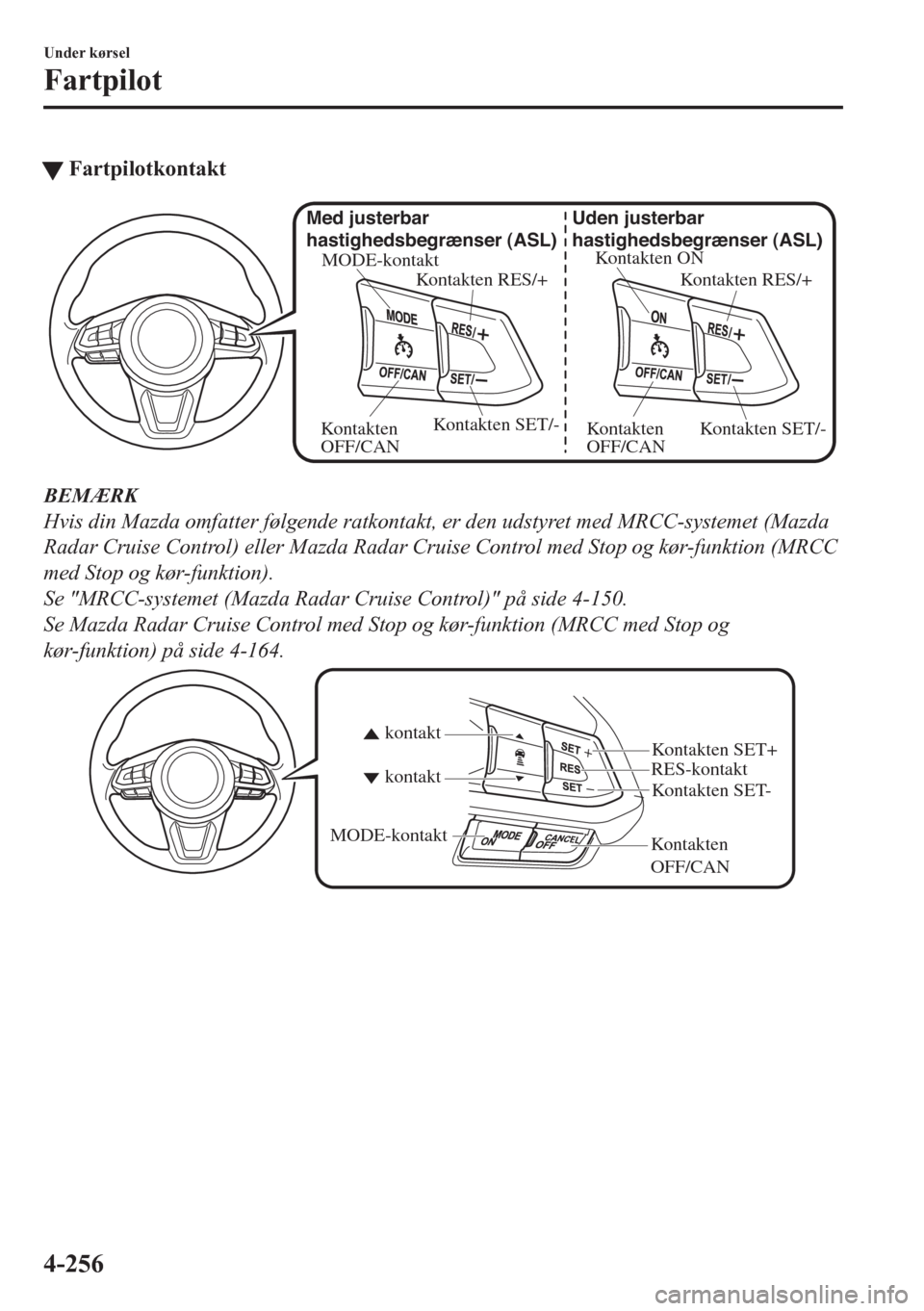 MAZDA MODEL CX-5 2018  Instruktionsbog (in Danish) tFartpilotkontakt
Kontakten ON
Kontakten RES/+ Uden justerbar 
hastighedsbegrænser (ASL)
Kontakten SET/-
Kontakten 
OFF/CAN MODE-kontakt
Kontakten RES/+ Med justerbar 
hastighedsbegrænser (ASL)Konta