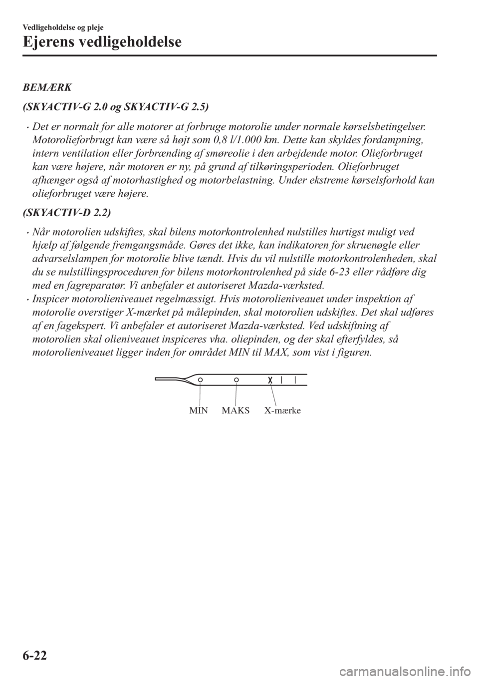 MAZDA MODEL CX-5 2018 Instruktionsbog (in Danish) BEMÆRK
(SKYACTIV-G 2.0 og SKYACTIV-G 2.5)
•Det er normalt for alle motorer at forbruge motorolie under normale kørselsbetingelser.
Motorolieforbrugt kan være så højt som 0,8 l/1.000 km. Dette k MAZDA MODEL CX-5 2018 Instruktionsbog (in Danish) BEMÆRK
(SKYACTIV-G 2.0 og SKYACTIV-G 2.5)
•Det er normalt for alle motorer at forbruge motorolie under normale kørselsbetingelser.
Motorolieforbrugt kan være så højt som 0,8 l/1.000 km. Dette k