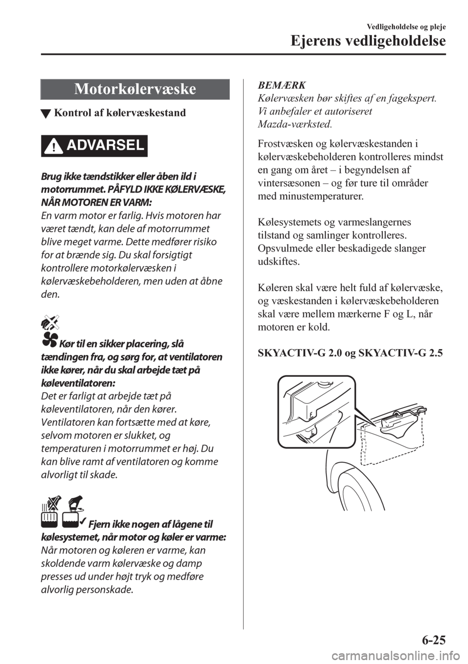 MAZDA MODEL CX-5 2018 Instruktionsbog (in Danish) Motorkølervæske
tKontrol af kølervæskestand
ADVARSEL
Brug ikke tæn dstikker eller åben ild i
motorrummet. PÅFYLD IKKE KØLERVÆSKE,
NÅR MOTOREN ER VARM:
En varm motor er farlig. Hvis motoren MAZDA MODEL CX-5 2018 Instruktionsbog (in Danish) Motorkølervæske
tKontrol af kølervæskestand
ADVARSEL
Brug ikke tæn dstikker eller åben ild i
motorrummet. PÅFYLD IKKE KØLERVÆSKE,
NÅR MOTOREN ER VARM:
En varm motor er farlig. Hvis motoren