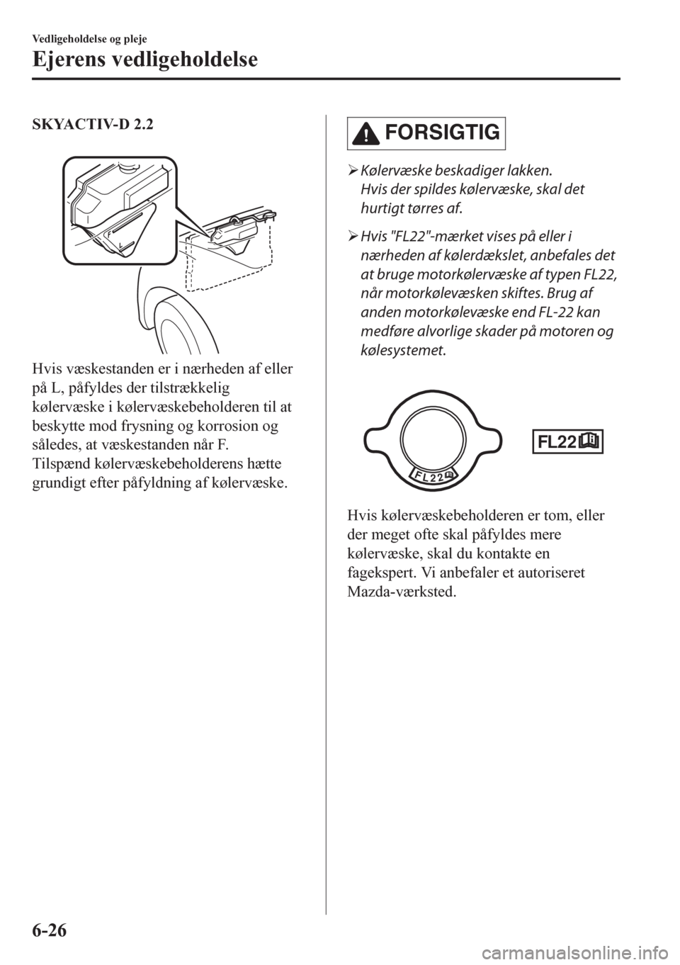 MAZDA MODEL CX-5 2018 Instruktionsbog (in Danish) SKYACTIV-D 2.2
Hvis væskestanden er i nærheden af eller
på L, påfyldes der tilstrækkelig
kølervæske i kølervæskebeholderen til at
beskytte mod frysning og korrosion og
således, at væskest MAZDA MODEL CX-5 2018 Instruktionsbog (in Danish) SKYACTIV-D 2.2
Hvis væskestanden er i nærheden af eller
på L, påfyldes der tilstrækkelig
kølervæske i kølervæskebeholderen til at
beskytte mod frysning og korrosion og
således, at væskest
