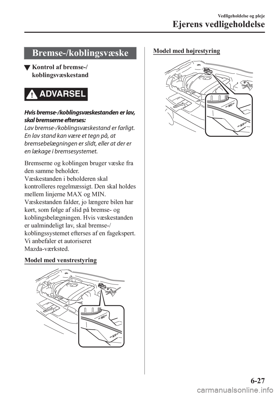 MAZDA MODEL CX-5 2018 Instruktionsbog (in Danish) Bremse-/koblingsvæske
tKontrol af bremse-/
koblingsvæskestand
ADVARSEL
Hvis bremse-/koblingsvæskestanden er lav,
skal bremserne efterses:
Lav bremse-/koblingsvæskestand er farligt.
En lav stand ka MAZDA MODEL CX-5 2018 Instruktionsbog (in Danish) Bremse-/koblingsvæske
tKontrol af bremse-/
koblingsvæskestand
ADVARSEL
Hvis bremse-/koblingsvæskestanden er lav,
skal bremserne efterses:
Lav bremse-/koblingsvæskestand er farligt.
En lav stand ka