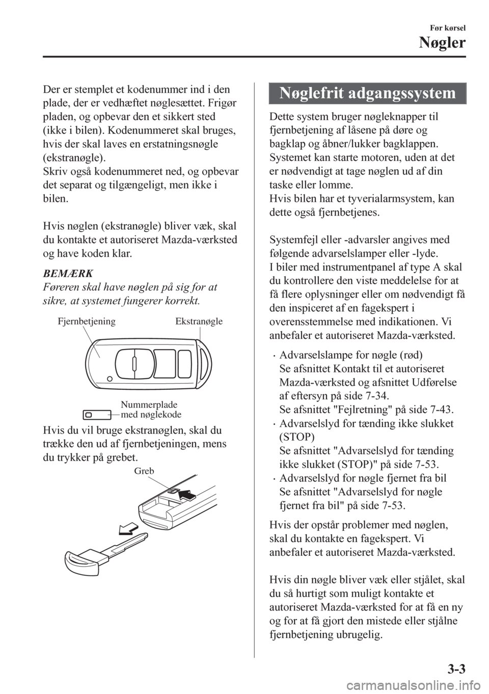 MAZDA MODEL CX-5 2018  Instruktionsbog (in Danish) Der er stemplet et kodenummer ind i den
plade, der er vedhæftet nøglesættet. Frigør
pladen, og opbevar den et sikkert sted
(ikke i bilen). Kodenummeret skal bruges,
hvis der skal laves en erstatni