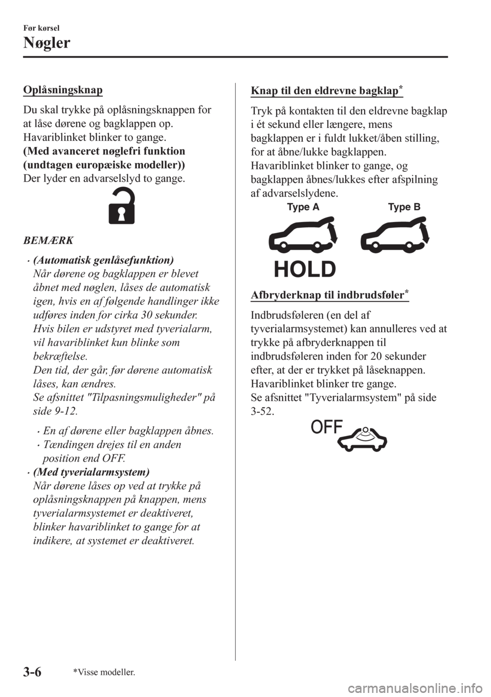 MAZDA MODEL CX-5 2018  Instruktionsbog (in Danish) Oplåsningsknap
Du skal trykke på oplåsningsknappen for
at låse dørene og bagklappen op.
Havariblinket blinker to gange.
(Med avanceret nøglefri funktion
(undtagen europæiske modeller))
Der lyde