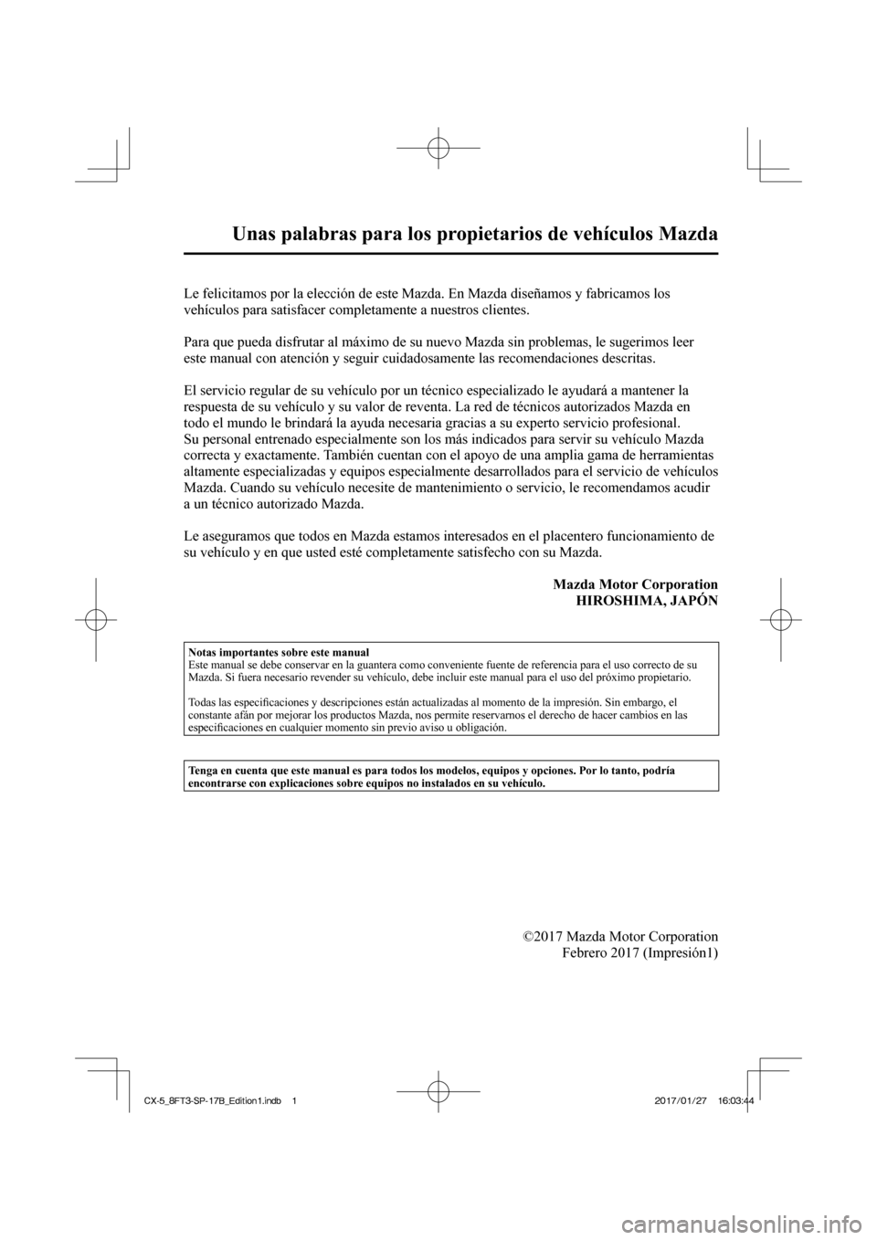 MAZDA MODEL CX-5 2018  Manual del propietario (in Spanish)  
Unas palabras para los propietarios de vehículos Mazda 
            Le felicitamos por la elección de este Mazda. En Mazda diseñamos y\
 fabricamos los 
vehículos para satisfacer completamente a