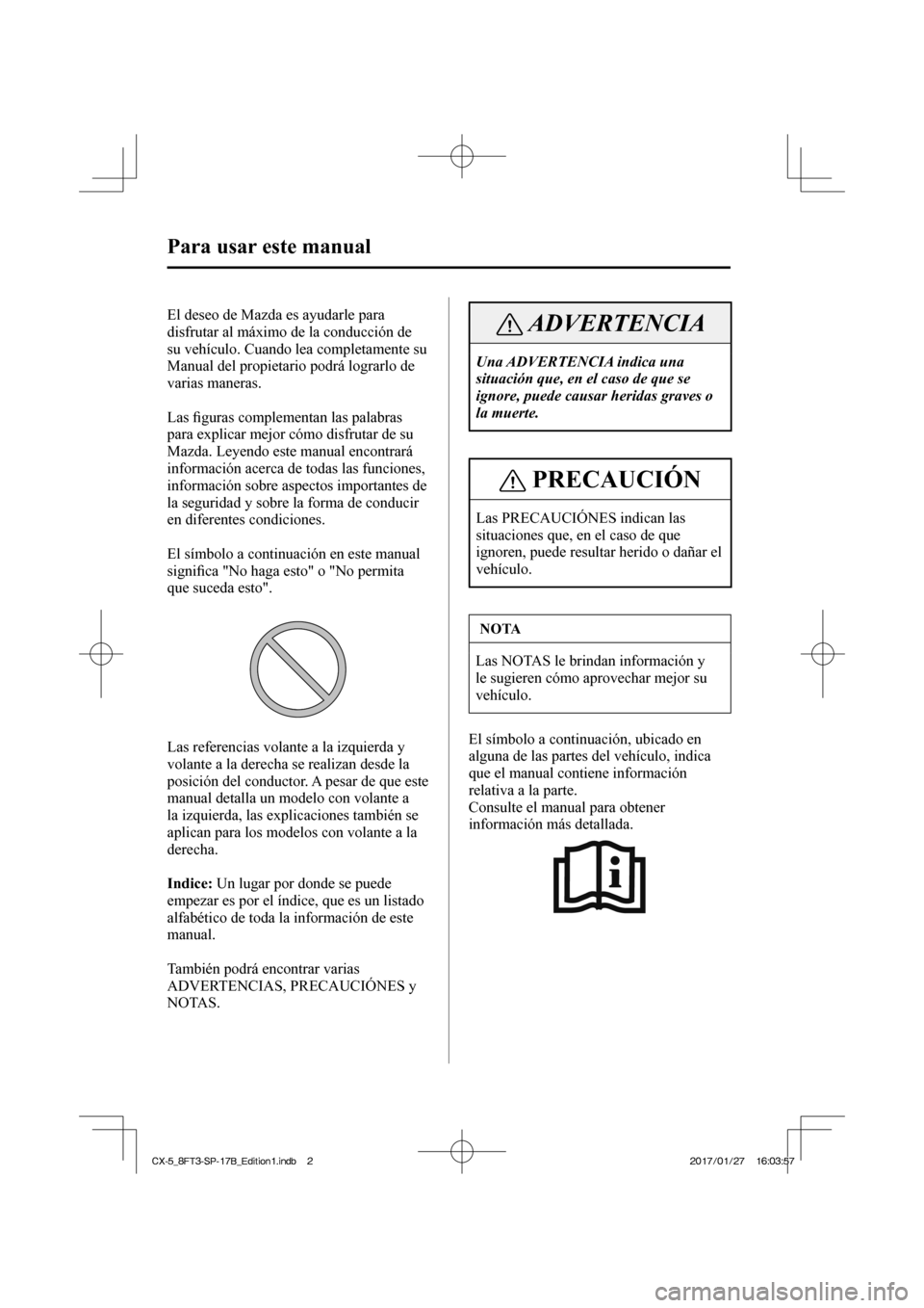 MAZDA MODEL CX-5 2018 Manual del propietario (in Spanish)
Para usar este manual
El deseo de Mazda es ayudarle para
disfrutar al máximo de la conducción de
su vehículo. Cuando lea completamente su
Manual del propietario podrá lograrlo MAZDA MODEL CX-5 2018 Manual del propietario (in Spanish)
Para usar este manual
El deseo de Mazda es ayudarle para
disfrutar al máximo de la conducción de
su vehículo. Cuando lea completamente su
Manual del propietario podrá lograrlo