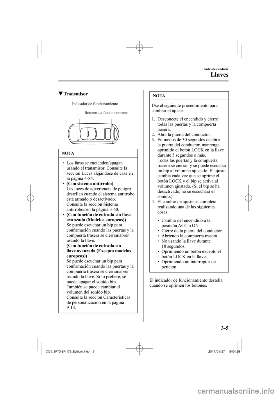 MAZDA MODEL CX-5 2018  Manual del propietario (in Spanish) 3–5
Antes de conducir
Llaves
         Transmisor
             
Botones de funcionamiento
Indicador de funcionamiento
 
 NOTA
  Los faros se encienden/apagan 
usando el transmisor. Consul