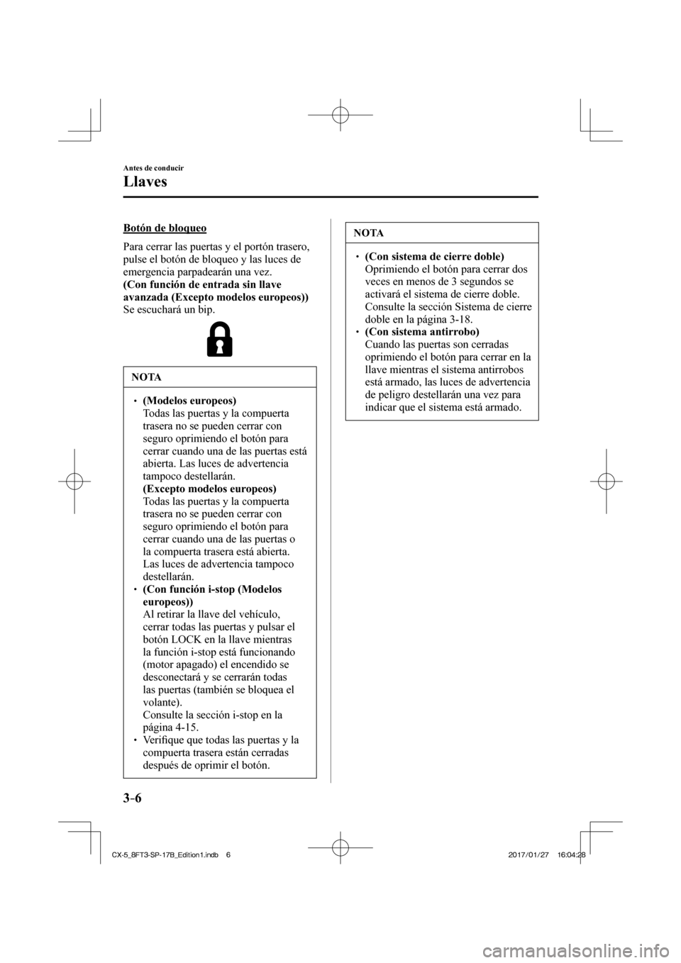 MAZDA MODEL CX-5 2018  Manual del propietario (in Spanish) 3–6
Antes de conducir
Llaves
  Botón  de  bloqueo
    Para cerrar las puertas y el portón trasero, 
pulse el botón de bloqueo y las luces de 
emergencia parpadearán una vez.
   (Con función de 