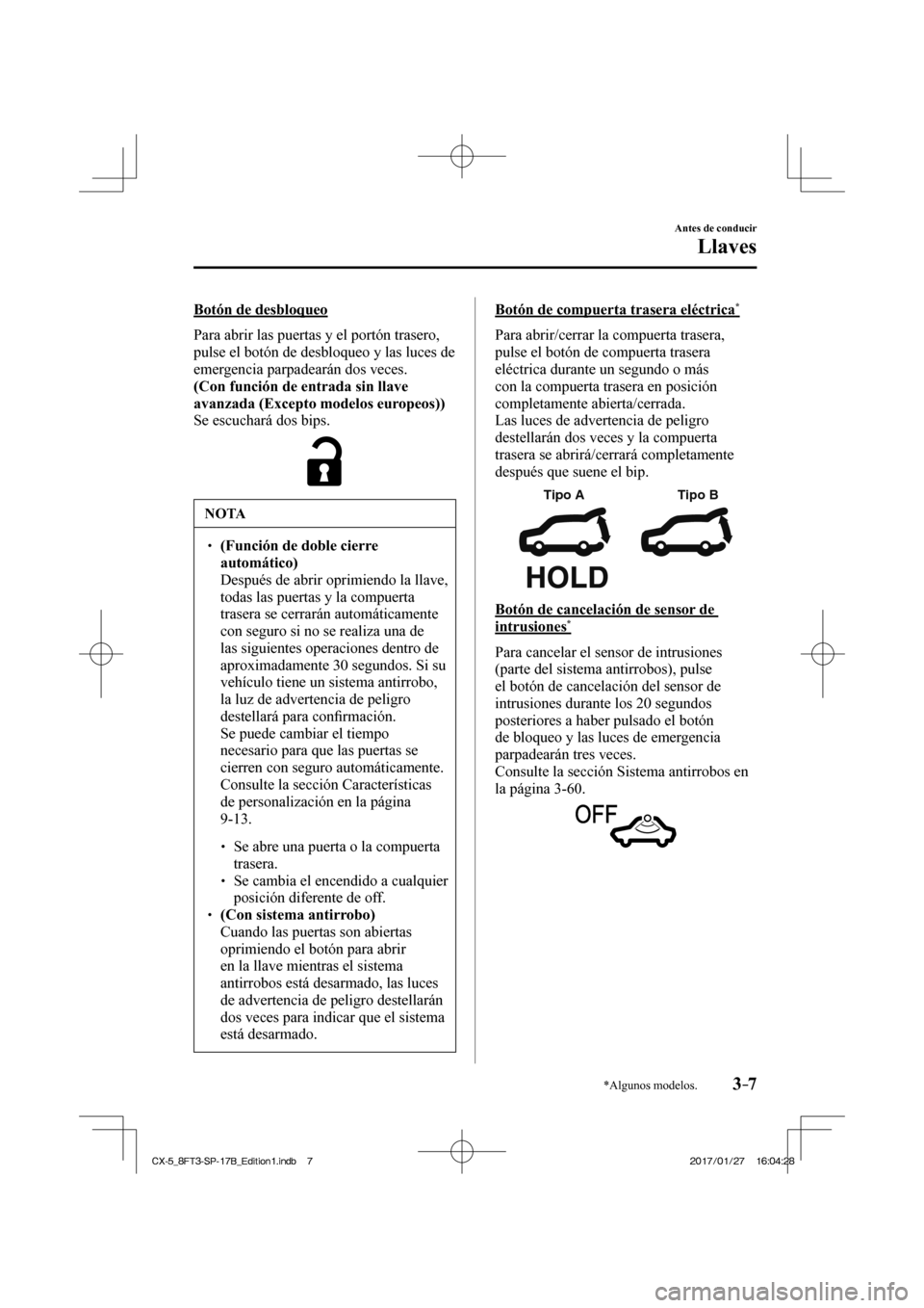 MAZDA MODEL CX-5 2018 Manual del propietario (in Spanish) 3–7
Antes de conducir
Llaves
*Algunos modelos.
Botón de desbloqueo
Para abrir las puertas y el portón trasero,
pulse el botón de desbloqueo y las luces de
emergencia parpadearán dos ve MAZDA MODEL CX-5 2018 Manual del propietario (in Spanish) 3–7
Antes de conducir
Llaves
*Algunos modelos.
Botón de desbloqueo
Para abrir las puertas y el portón trasero,
pulse el botón de desbloqueo y las luces de
emergencia parpadearán dos ve