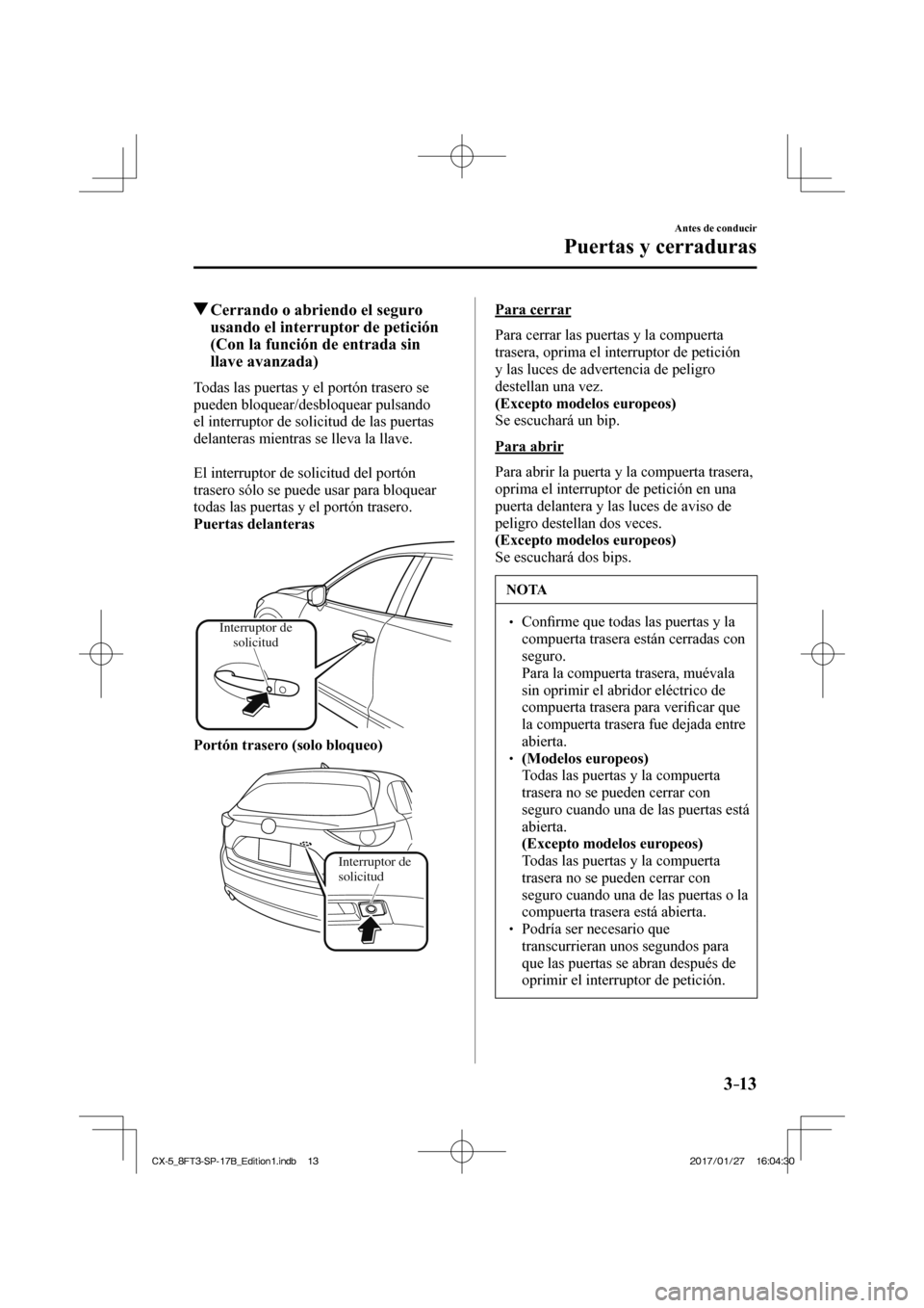 MAZDA MODEL CX-5 2018  Manual del propietario (in Spanish) 3–13
Antes de conducir
Puertas y cerraduras
         Cerrando o abriendo el seguro usando el interruptor de petición 
(Con la función de entrada sin 
llave avanzada)
    Todas las puertas y el por