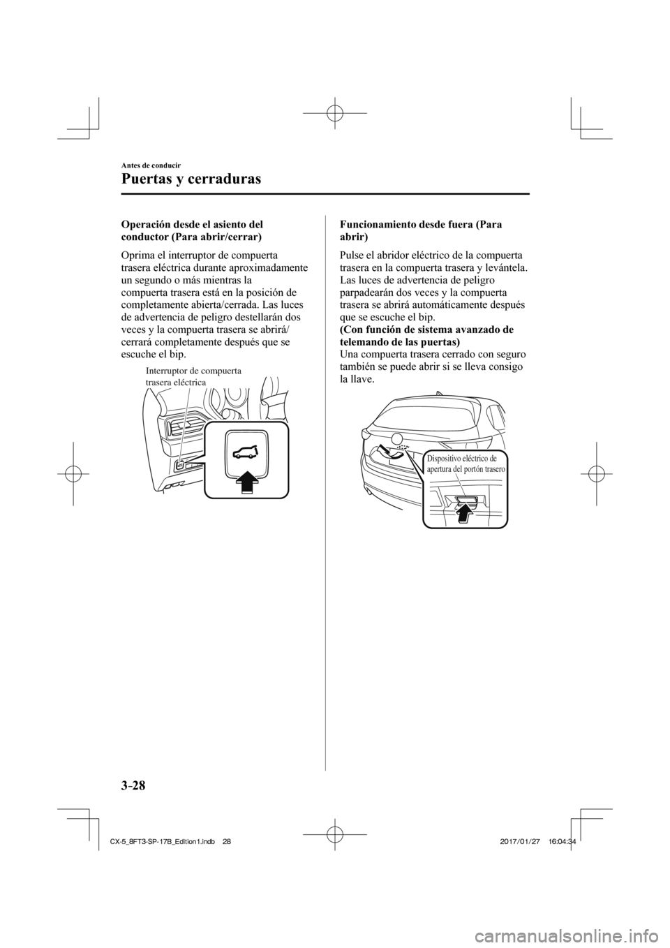 MAZDA MODEL CX-5 2018  Manual del propietario (in Spanish) 3–28
Antes de conducir
Puertas y cerraduras
  Operación desde el asiento del 
conductor (Para abrir/cerrar)
    Oprima  el  interruptor  de  compuerta 
trasera eléctrica durante aproximadamente 
u